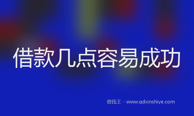 借款几点容易成功