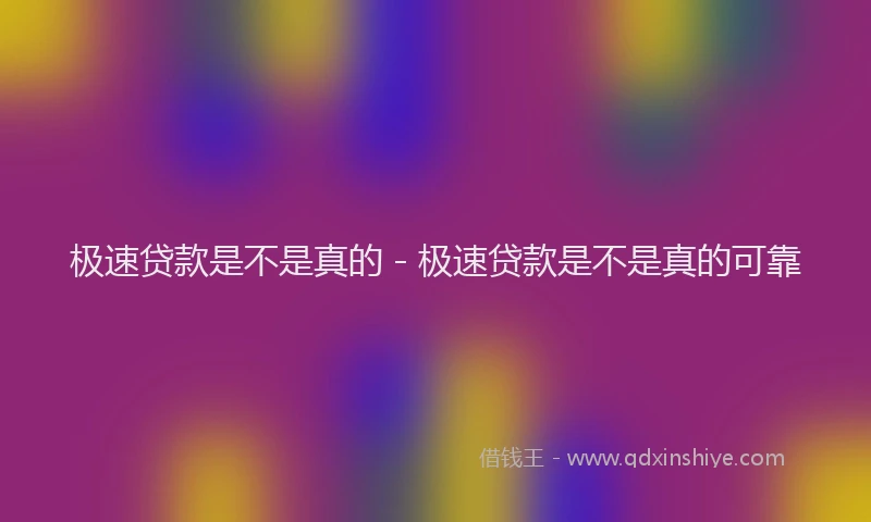 极速贷款是不是真的 - 极速贷款是不是真的可靠