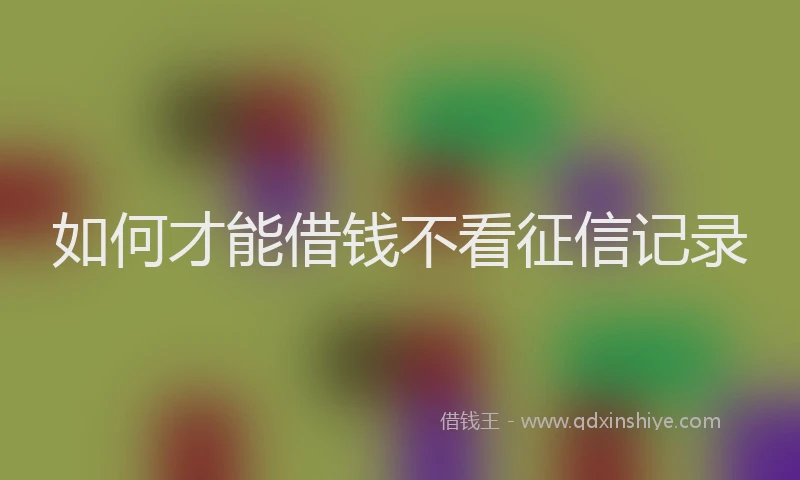 如何才能借钱不看征信记录