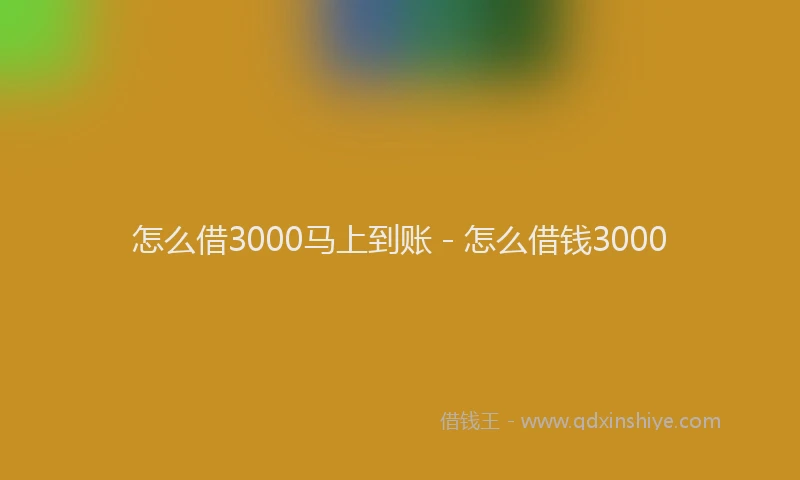 怎么借3000马上到账 - 怎么借钱3000