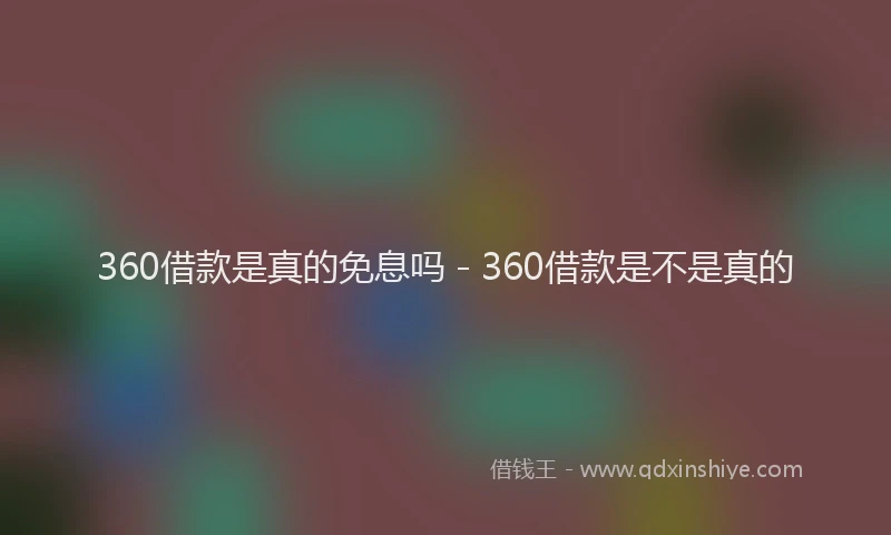 360借款是真的免息吗 - 360借款是不是真的