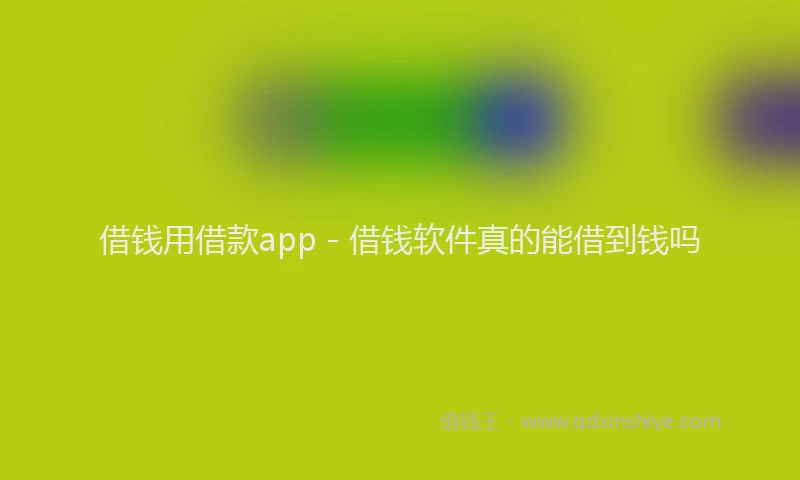 借钱用借款app - 借钱软件真的能借到钱吗