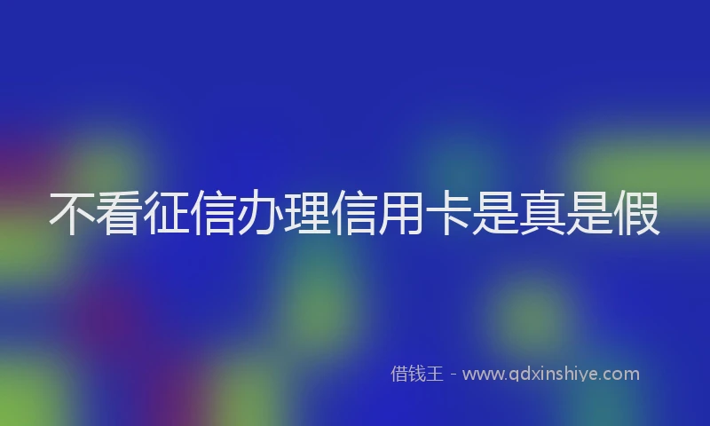 不看征信办理信用卡是真是假