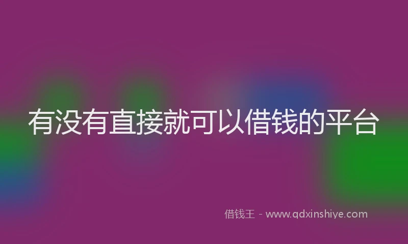 有没有直接就可以借钱的平台