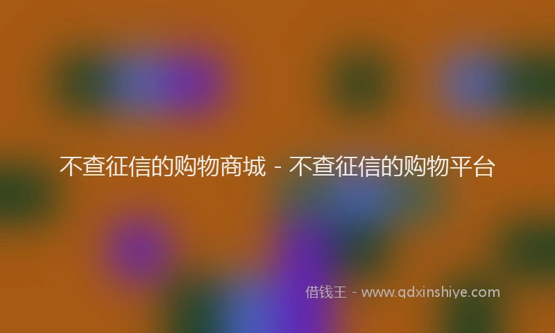 不查征信的购物商城 - 不查征信的购物平台