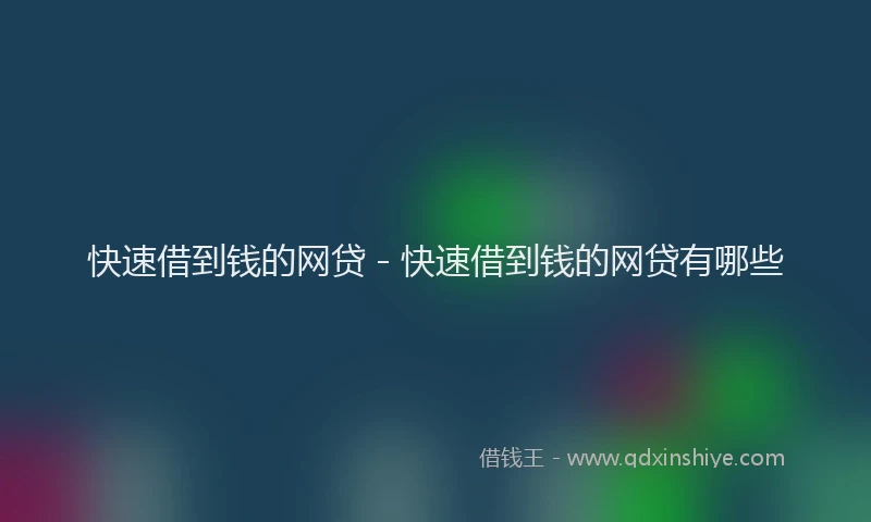 快速借到钱的网贷 - 快速借到钱的网贷有哪些