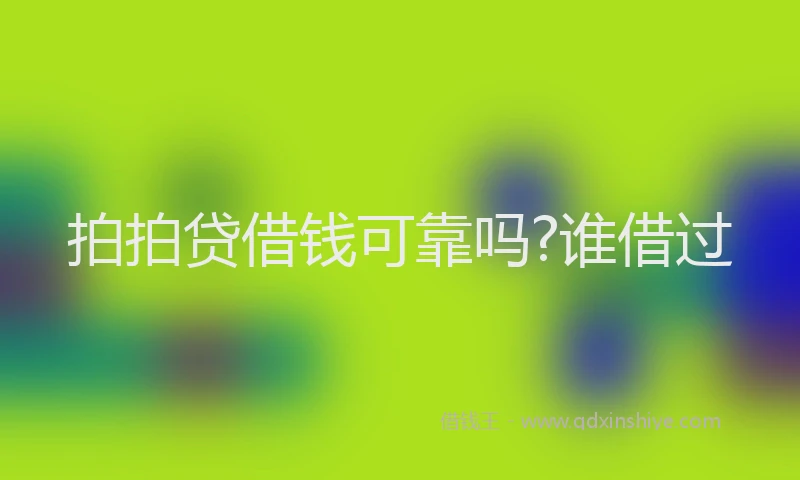 拍拍贷借钱可靠吗?谁借过