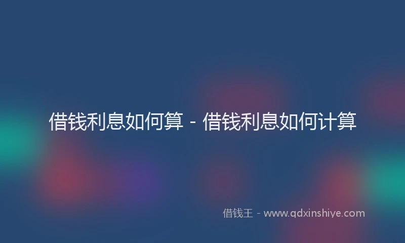 借钱利息如何算 - 借钱利息如何计算
