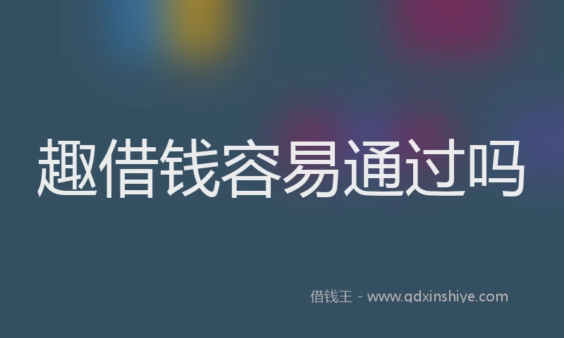 趣借钱容易通过吗
