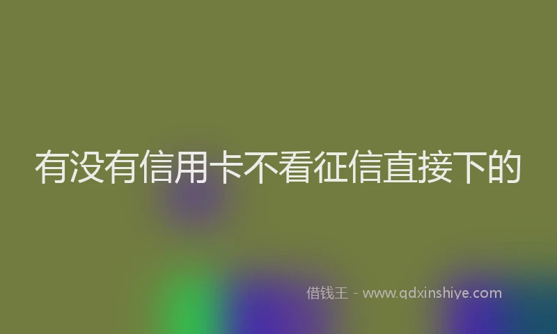 有没有信用卡不看征信直接下的
