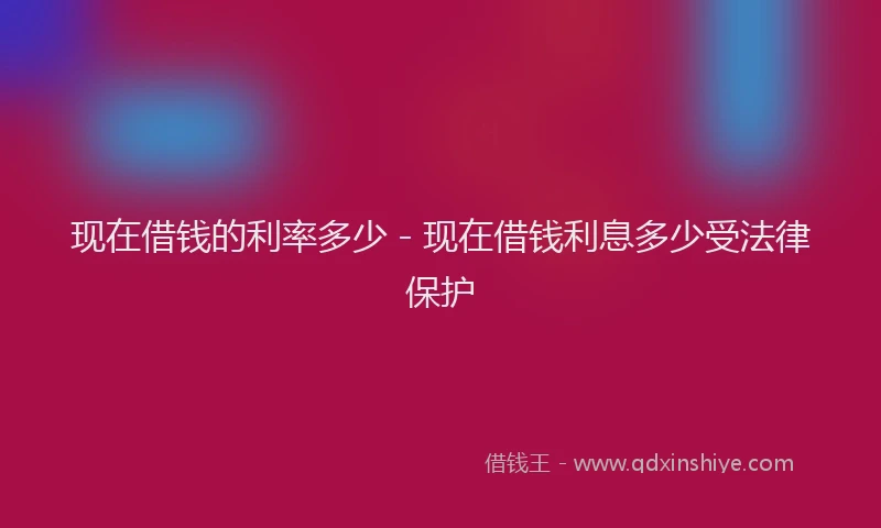 现在借钱的利率多少 - 现在借钱利息多少受法律保护