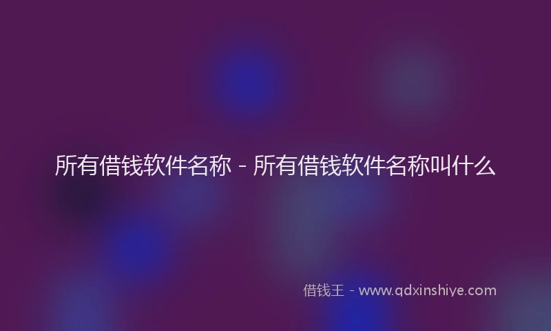 所有借钱软件名称 - 所有借钱软件名称叫什么