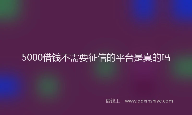 5000借钱不需要征信的平台是真的吗