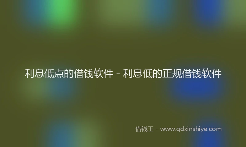 利息低点的借钱软件 - 利息低的正规借钱软件