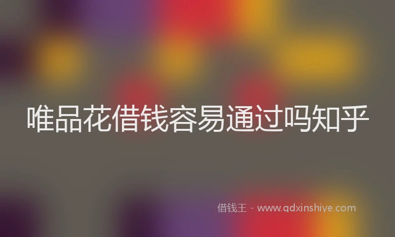 唯品花借钱容易通过吗知乎