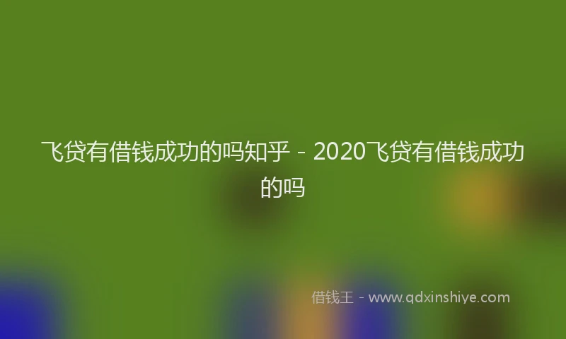 飞贷有借钱成功的吗知乎 - 2020飞贷有借钱成功的吗