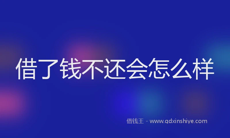 借了钱不还会怎么样