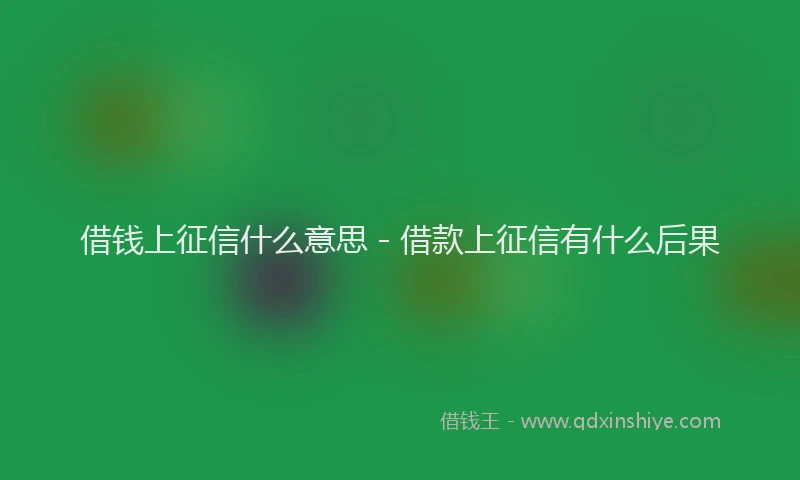 借钱上征信什么意思 - 借款上征信有什么后果