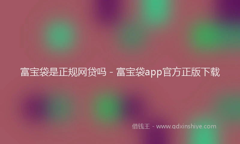 富宝袋是正规网贷吗 - 富宝袋app官方正版下载