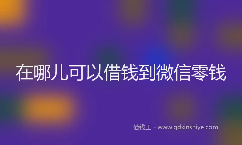 在哪儿可以借钱到微信零钱