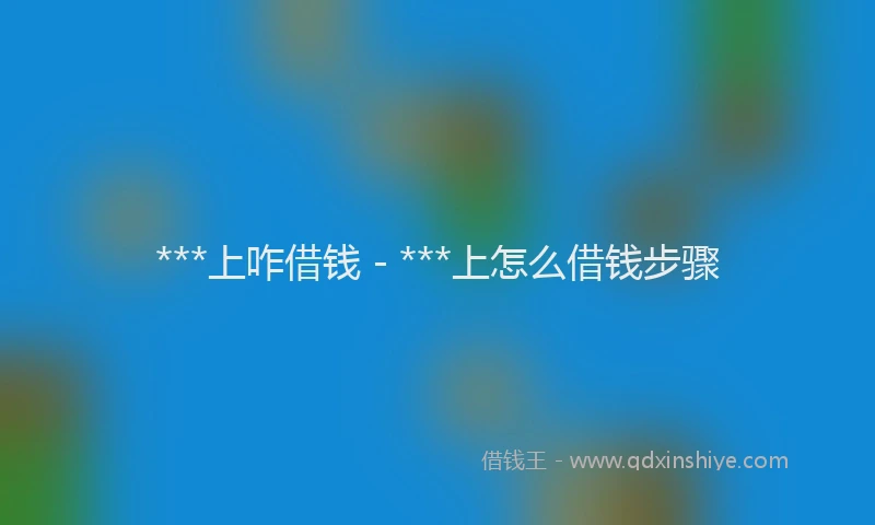 ***上咋借钱 - ***上怎么借钱步骤