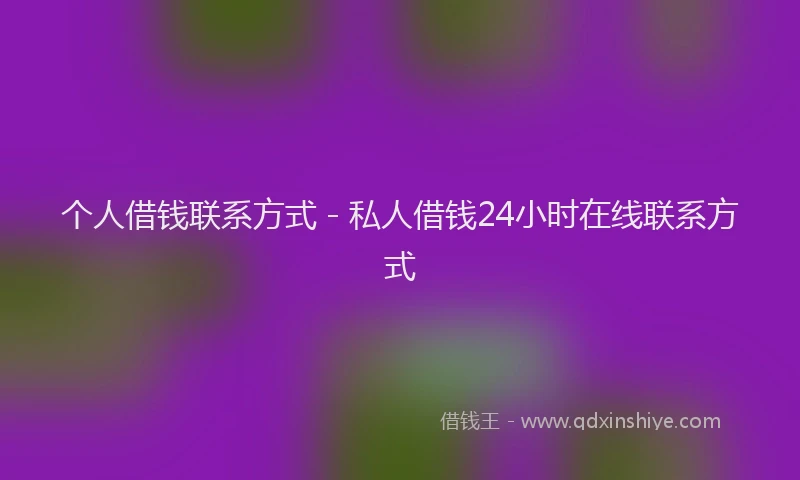 个人借钱联系方式 - 私人借钱24小时在线联系方式