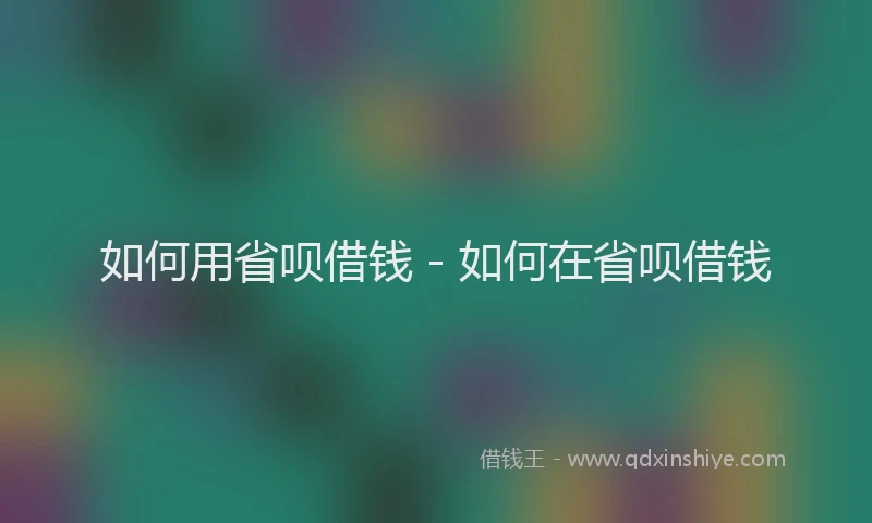 如何用省呗借钱 - 如何在省呗借钱
