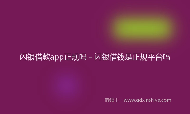 闪银借款app正规吗 - 闪银借钱是正规平台吗