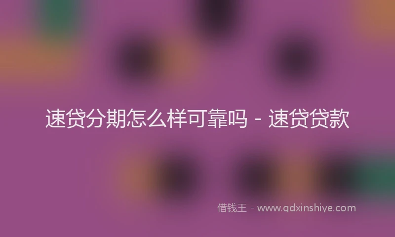 速贷分期怎么样可靠吗 - 速贷贷款