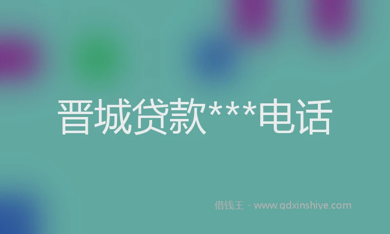 晋城贷款***电话
