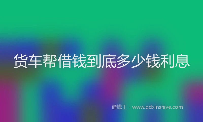 货车帮借钱到底多少钱利息