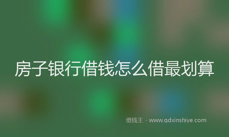 房子银行借钱怎么借最划算