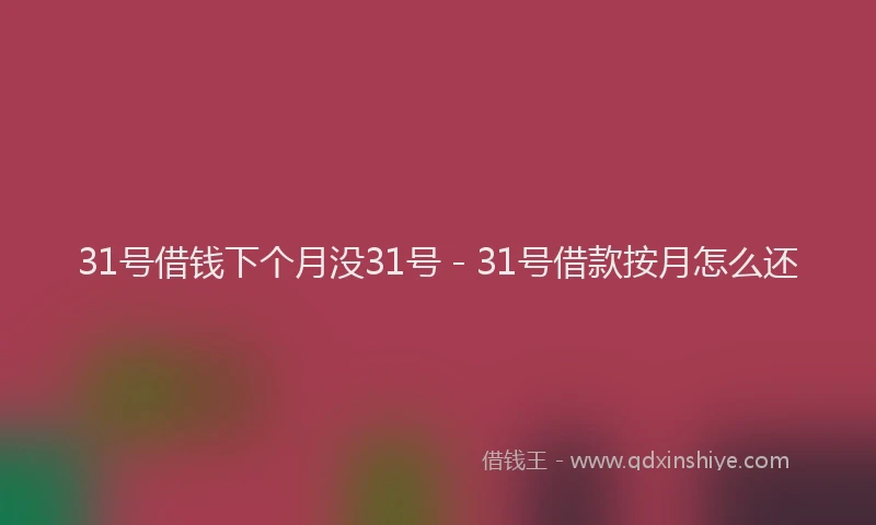 31号借钱下个月没31号 - 31号借款按月怎么还