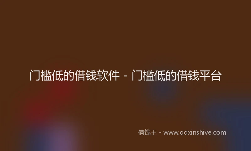 门槛低的借钱软件 - 门槛低的借钱平台