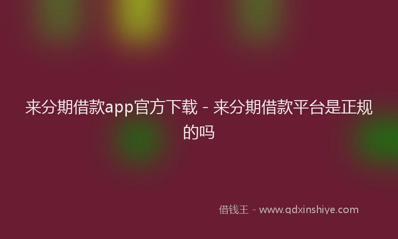 来分期借款app官方下载 - 来分期借款平台是正规的吗