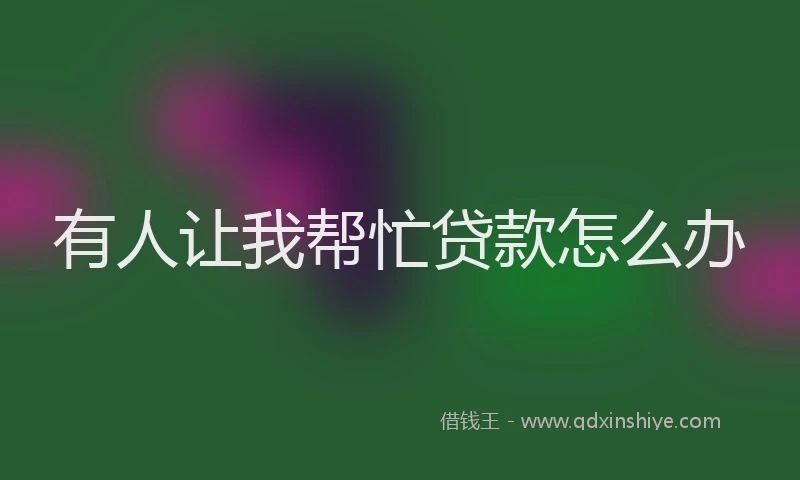 有人让我帮忙贷款怎么办