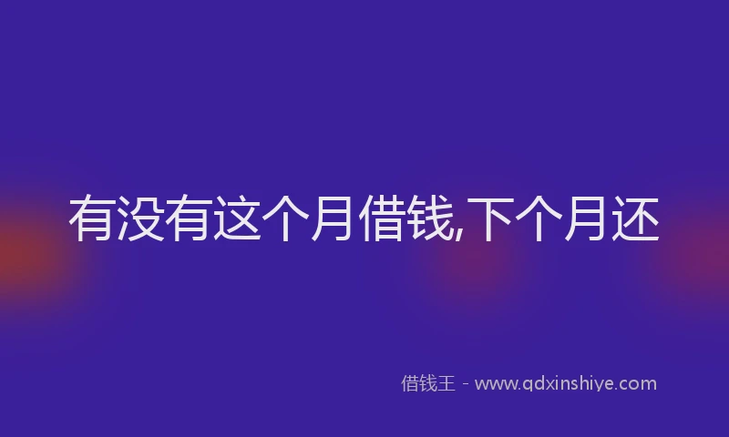 有没有这个月借钱,下个月还