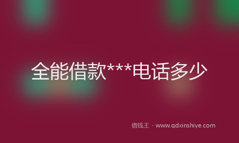 全能借款***电话多少