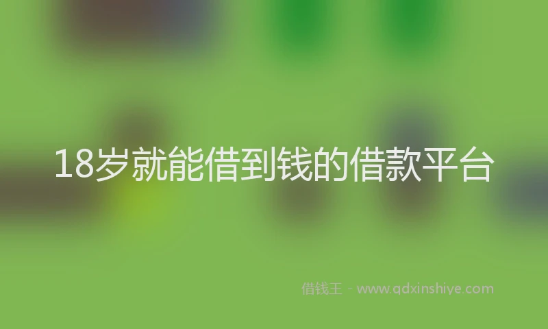 18岁就能借到钱的借款平台