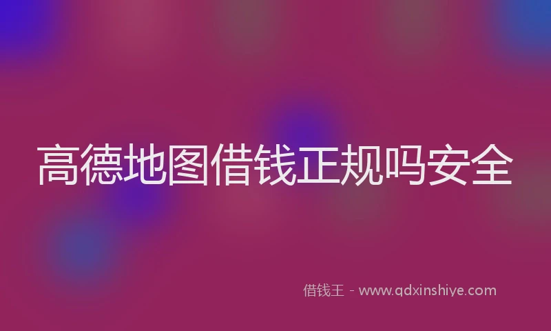 高德地图借钱正规吗安全