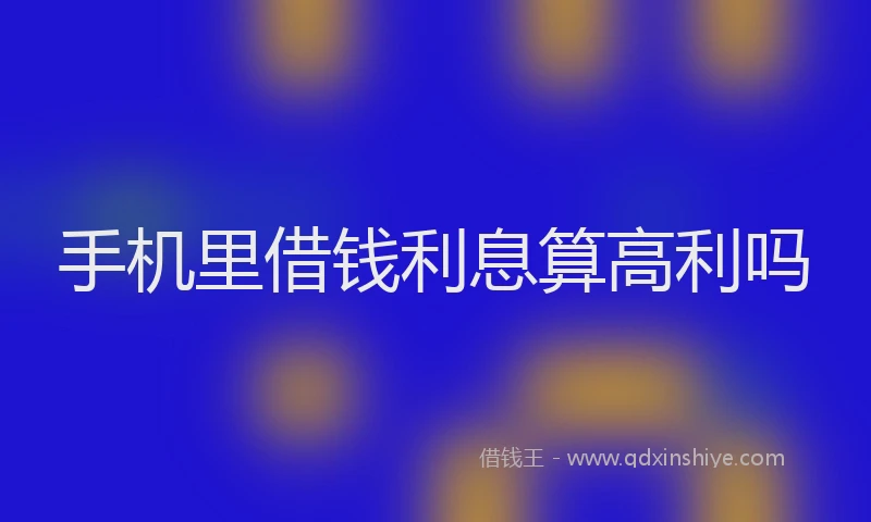 手机里借钱利息算高利吗