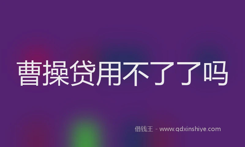曹操贷用不了了吗