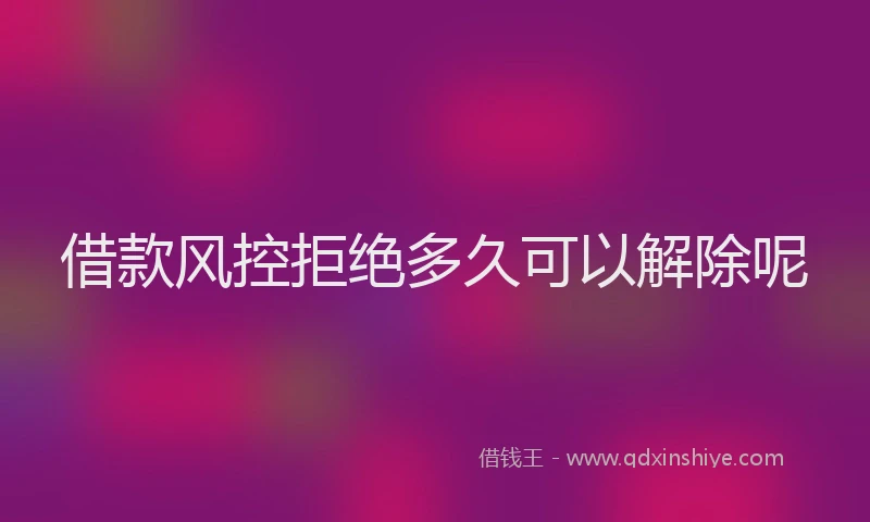 借款风控拒绝多久可以解除呢