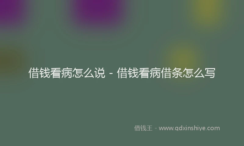 借钱看病怎么说 - 借钱看病借条怎么写
