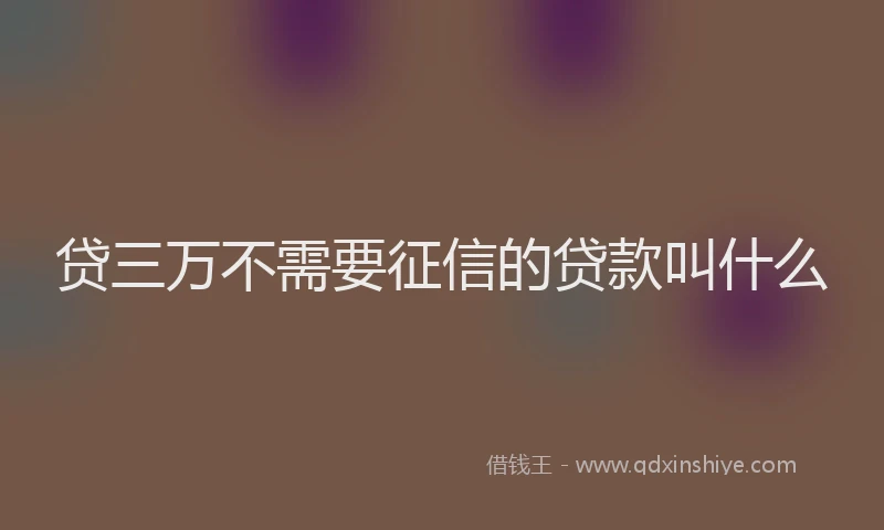 贷三万不需要征信的贷款叫什么