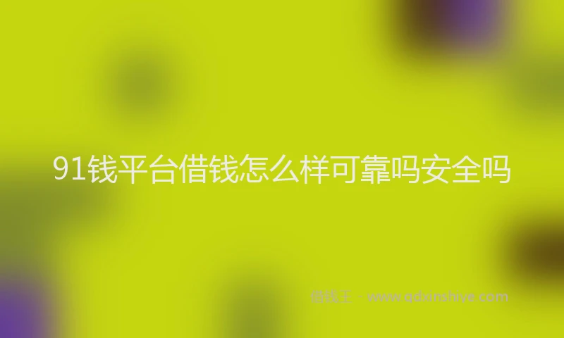 91钱平台借钱怎么样可靠吗安全吗