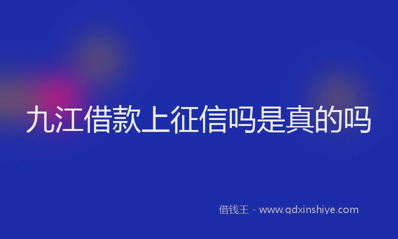 九江借款上征信吗是真的吗