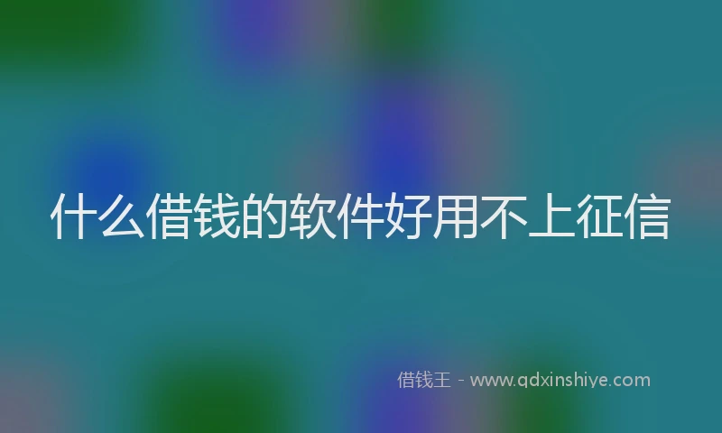什么借钱的软件好用不上征信