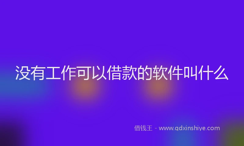 没有工作可以借款的软件叫什么