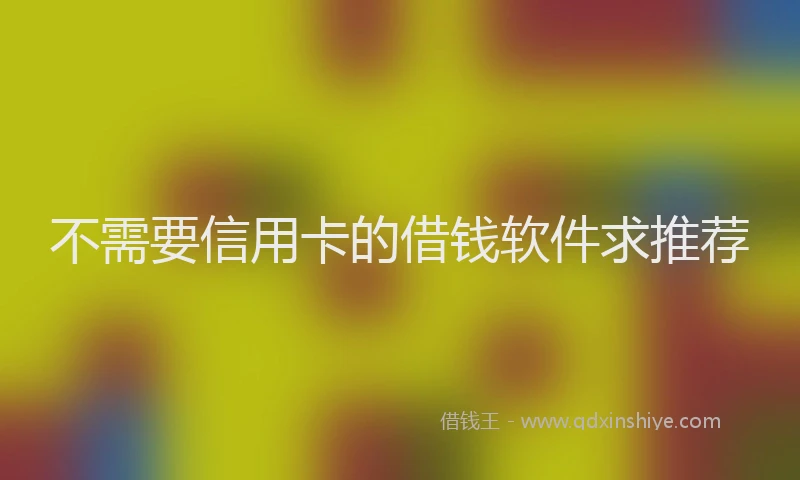 不需要信用卡的借钱软件求推荐